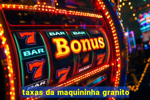 taxas da maquininha granito